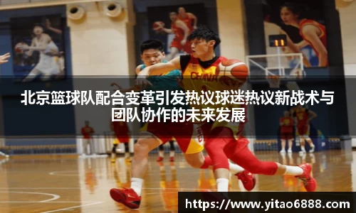 北京籃球隊配合變革引發熱議球迷熱議新戰術與團隊協作的未來發展