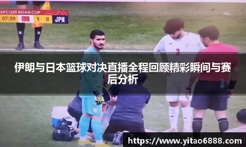 伊朗與日本籃球對決直播全程回顧精彩瞬間與賽后分析