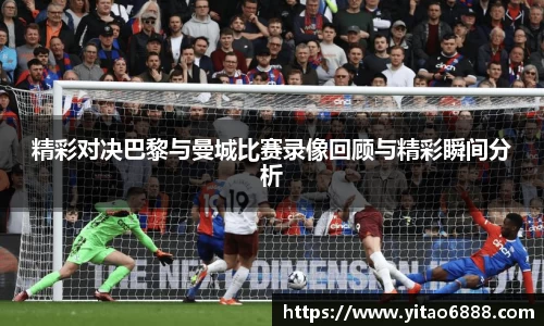 精彩對決巴黎與曼城比賽錄像回顧與精彩瞬間分析