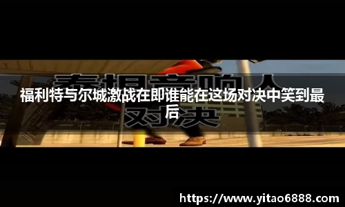 福利特與爾城激戰在即誰能在這場對決中笑到最后