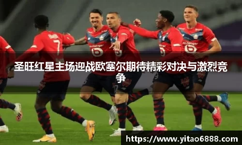 圣旺紅星主場迎戰歐塞爾期待精彩對決與激烈競爭